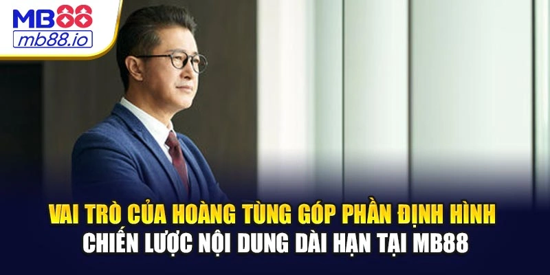 Vai trò của Hoàng Tùng góp phần định hình chiến lược nội dung dài hạn tại MB88