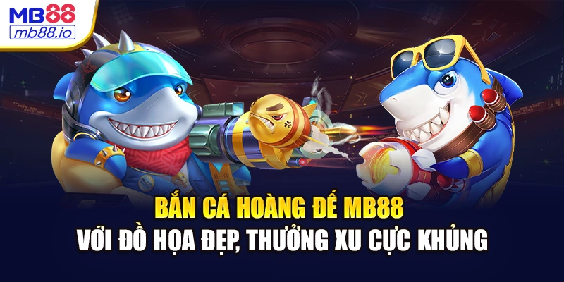 Bắn cá hoàng đế MB88 với đồ họa đẹp, thưởng xu cực khủng