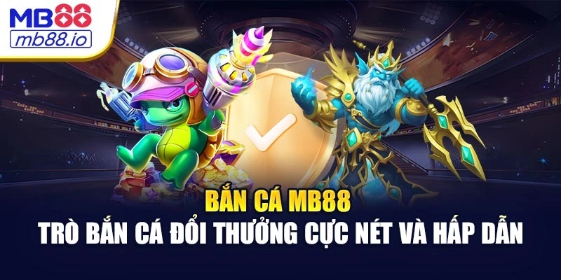 Bắn Cá MB88 - Trò Bắn Cá Đổi Thưởng Cực Nét Và Hấp Dẫn