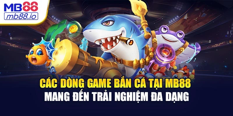 Các dòng game bắn cá tại MB88 mang đến trải nghiệm đa dạng