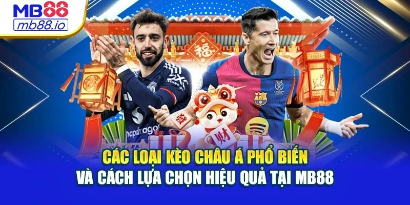 Các loại kèo Châu Á phổ biến và cách lựa chọn hiệu quả tại MB88
