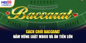 Cách Chơi Baccarat - Nắm Vững Luật MB88 Và Ăn Tiền Lớn