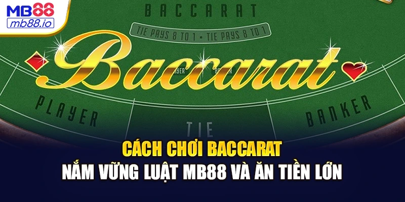 Cách Chơi Baccarat - Nắm Vững Luật MB88 Và Ăn Tiền Lớn