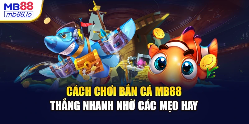 Cách Chơi Bắn Cá MB88 - Thắng Nhanh Nhờ Các Mẹo Hay