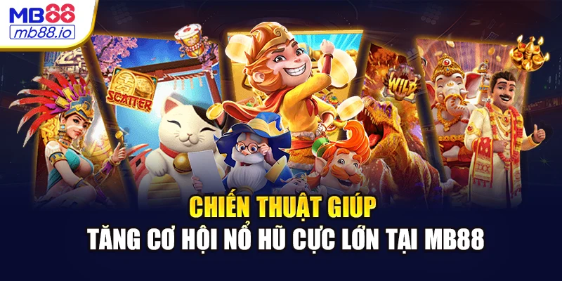 Chiến thuật giúp tăng cơ hội nổ hũ cực lớn tại MB88