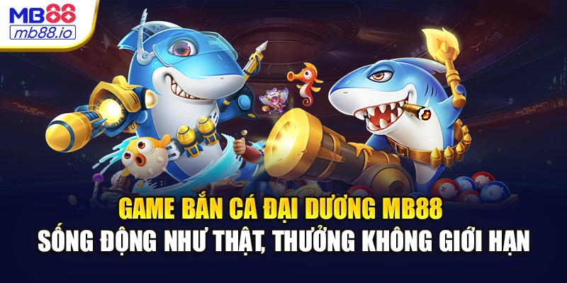 Game bắn cá đại dương MB88 sống động như thật, thưởng không giới hạn