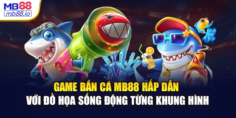 Game bắn cá MB88 hấp dẫn với đồ họa sống động từng khung hình