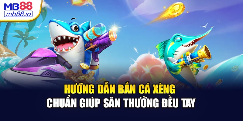 Hướng dẫn bắn cá xèng chuẩn giúp săn thưởng đều tay