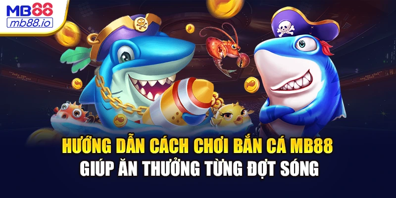 Hướng dẫn cách chơi bắn cá MB88 giúp ăn thưởng từng đợt sóng