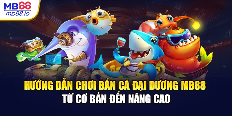 Hướng dẫn chơi bắn cá đại dương MB88 từ cơ bản đến nâng cao