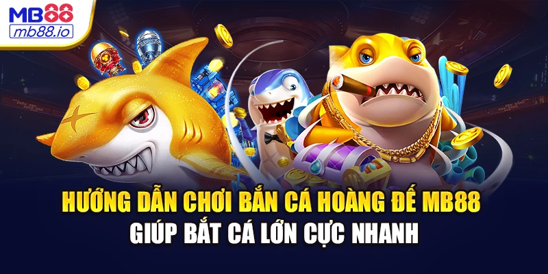 Hướng dẫn chơi bắn cá hoàng đế MB88 giúp bắt cá lớn cực nhanh