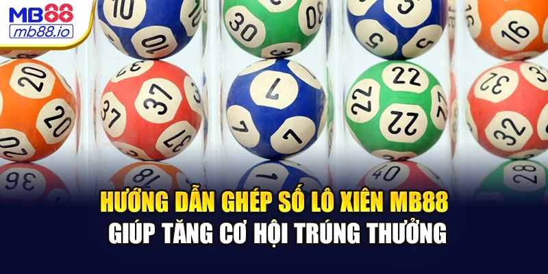 Hướng dẫn ghép số lô xiên MB88 giúp tăng cơ hội trúng thưởng