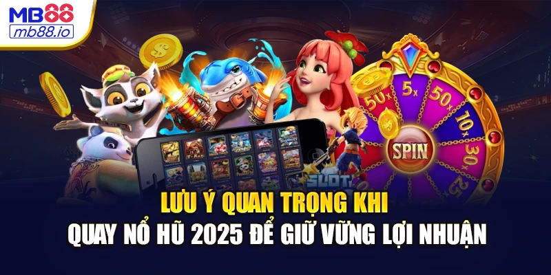 Lưu ý quan trọng khi quay nổ hũ 2025 để giữ vững lợi nhuận