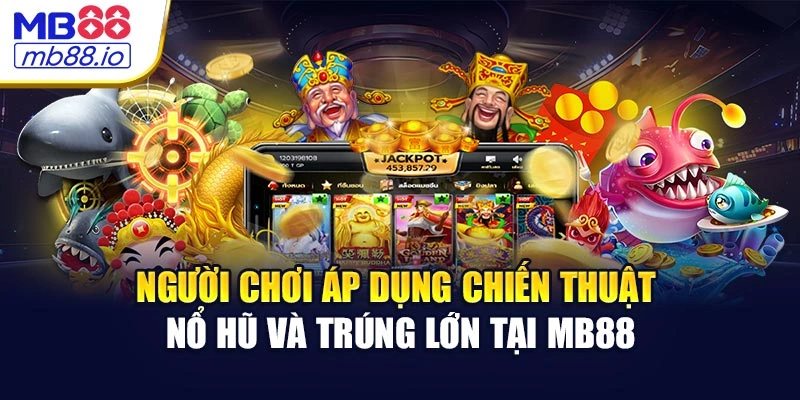 Người chơi áp dụng chiến thuật nổ hũ và trúng lớn tại MB88