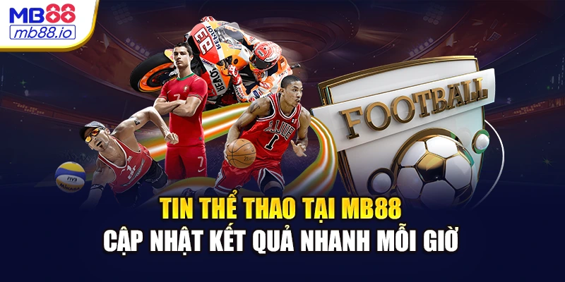 Tin Thể Thao Tại MB88 - Cập Nhật Kết Quả Nhanh Mỗi Giờ