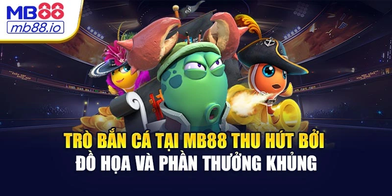Trò bắn cá tại MB88 thu hút bởi đồ họa và phần thưởng khủng