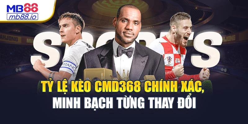 Tỷ lệ kèo CMD368 chính xác, minh bạch từng thay đổi